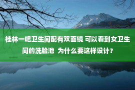 桂林一吧卫生间配有双面镜 可以看到女卫生间的洗脸池  为什么要这样设计？