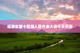 福建省第十四届人民代表大会今天开幕