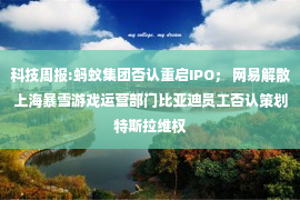 科技周报:蚂蚁集团否认重启IPO； 网易解散上海暴雪游戏运营部门比亚迪员工否认策划特斯拉维权