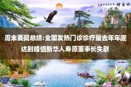 周末要闻总结:全国发热门诊诊疗量去年年底达到峰值新华人寿原董事长失联