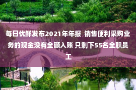 每日优鲜发布2021年年报  销售便利采购业务的现金没有全额入账 只剩下55名全职员工