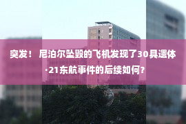 突发！ 尼泊尔坠毁的飞机发现了30具遗体  ·21东航事件的后续如何？