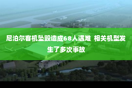 尼泊尔客机坠毁造成68人遇难  相关机型发生了多次事故