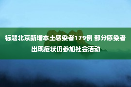 标题北京新增本土感染者179例 部分感染者出现症状仍参加社会活动