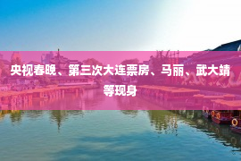 央视春晚、第三次大连票房、马丽、武大靖等现身