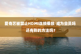 爱奇艺被禁止HDMI连接播放  成为会员吗 还有别的方法吗？