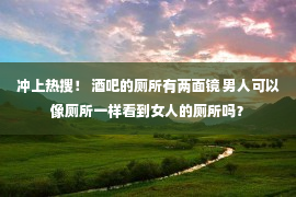 冲上热搜！ 酒吧的厕所有两面镜 男人可以像厕所一样看到女人的厕所吗？