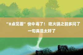 “8点见面”快中毒了！ 吃火锅之前多问了一句真是太好了