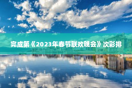 完成第《2023年春节联欢晚会》次彩排