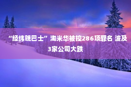 “经纬晚巴士”淘米华被控286项罪名 波及3家公司大跌