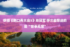 获得《脱口秀大会5》总冠军 呼兰最想说的是“世事无常”