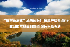 “提前还房贷”还热闹吗？ 房地产律师:银行收回的本息受到影响 银行不愿看到