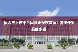 恒大三上市平台同步更换核数师 栢诚接任罗兵咸永道