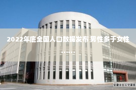 2022年底全国人口数据发布 男性多于女性……