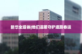 新华全媒体|他们温暖守护道路春运