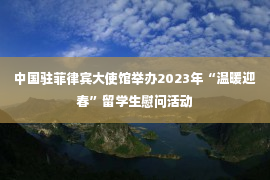 中国驻菲律宾大使馆举办2023年“温暖迎春”留学生慰问活动