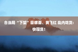 台当局“下架”田螺面、黄飞红 岛内吃货:快囤货！