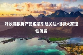 好欢螺根据产品包装引起关注:倡导大家理性消费