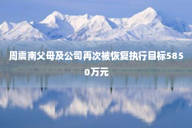 周震南父母及公司再次被恢复执行目标5850万元