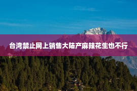 台湾禁止网上销售大陆产麻辣花生也不行