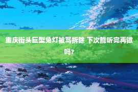 重庆街头巨型兔灯被骂拆除 下次能听完再做吗？