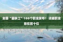 全国“最缺工”100个职业发布！ 这些职业排在前十位