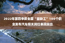 2022年第四季度全国“最缺工”100个职业发布汽车相关岗位表现突出