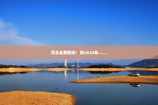 河北全面推进！ 到2025年……