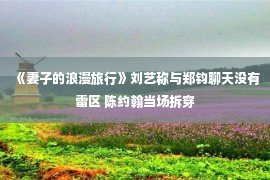 《妻子的浪漫旅行》刘艺称与郑钧聊天没有雷区 陈约翰当场拆穿