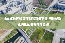 山东多地因婚变压新郎新娘罗汉  当地妇联:坚决抵制低俗婚姻骚动