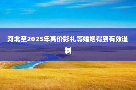 河北至2025年高价彩礼等婚姻得到有效遏制