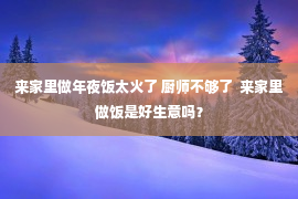 来家里做年夜饭太火了 厨师不够了  来家里做饭是好生意吗？