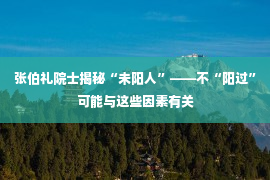 张伯礼院士揭秘“未阳人”——不“阳过”可能与这些因素有关