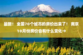 最新！ 全国70个城市的房价出来了！ 南京10月份房价会有什么变化→