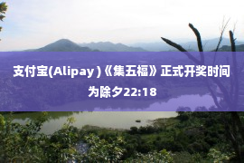 支付宝(Alipay )《集五福》正式开奖时间为除夕22:18