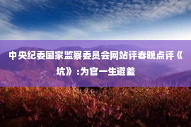 中央纪委国家监察委员会网站评春晚点评《坑》 :为官一生避羞