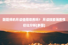 阴阳师的月读值得培养吗？ 月读技能强度性价比分析[多图]