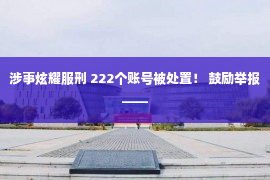 涉事炫耀服刑 222个账号被处置！ 鼓励举报——