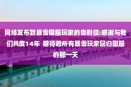 网络发布致暴雪国服玩家的告别信:感谢与我们共度14年  期待着所有暴雪玩家回归国服的那一天