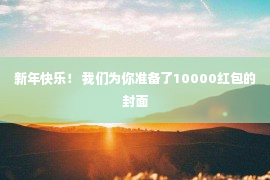 新年快乐！ 我们为你准备了10000红包的封面