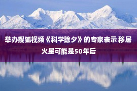 举办搜狐视频《科学除夕》的专家表示 移居火星可能是50年后