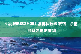 《流浪地球2》加上满屏科技感 爱情、亲情、师徒之情更加绚�