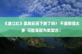 《满江红》票房反而下跌了吗？ 不要想得太多  可能是因为类型合�