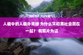 人精中的人精扑克牌 为什么又和黑社会混在一起？ 有照片为证