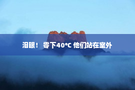 泪眼！ 零下40℃ 他们站在室外