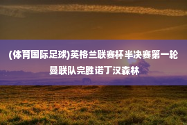 (体育国际足球)英格兰联赛杯半决赛第一轮 曼联队完胜诺丁汉森林