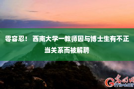 零容忍！ 西南大学一教师因与博士生有不正当关系而被解聘