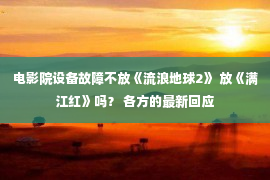 电影院设备故障不放《流浪地球2》 放《满江红》吗？ 各方的最新回应