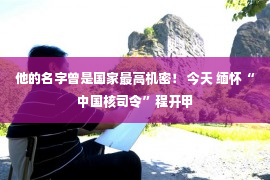 他的名字曾是国家最高机密！ 今天 缅怀“中国核司令”程开甲