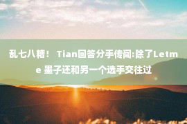 乱七八糟！ Tian回答分手传闻:除了Letme 墨子还和另一个选手交往过